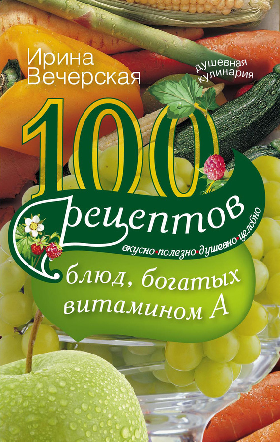 100 рецептов блюд, богатых витамином А. Вкусно, полезно, душевно, целебно (fb2)
