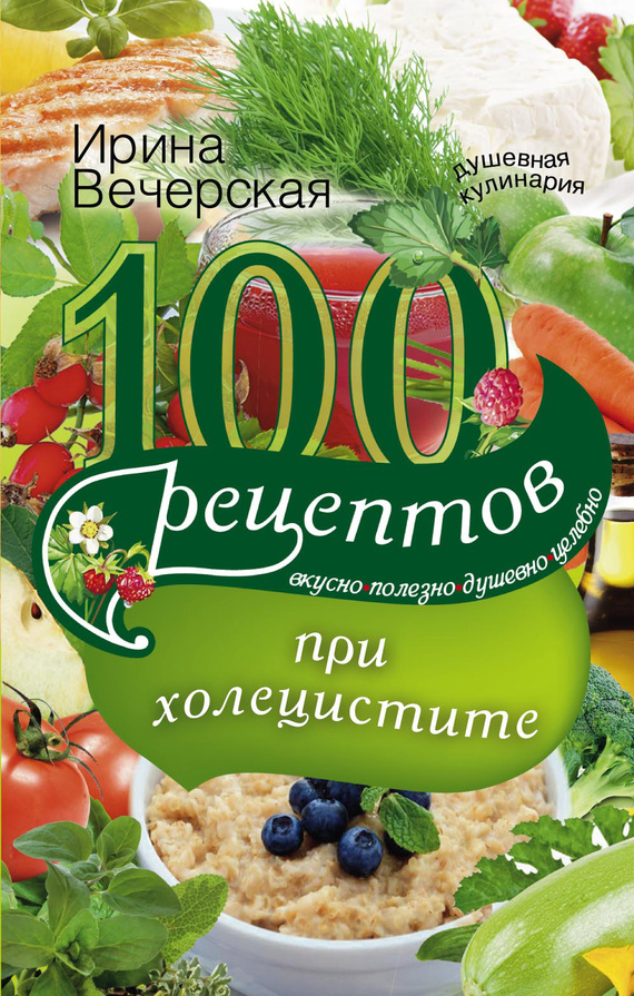 100 рецептов при холецистите. Вкусно, полезно, душевно, целебно (fb2)