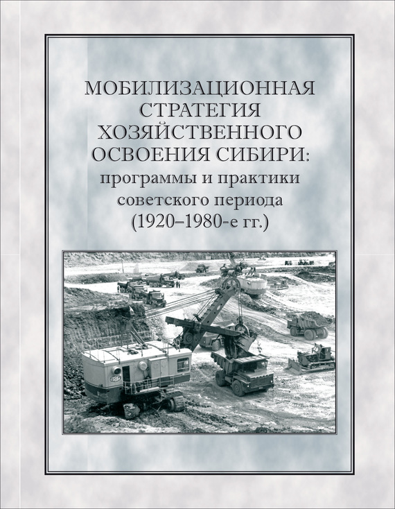 Мобилизационная стратегия хозяйственного освоения Сибири. Программы и практики советского периода (1920-1980-е гг.) (fb2)