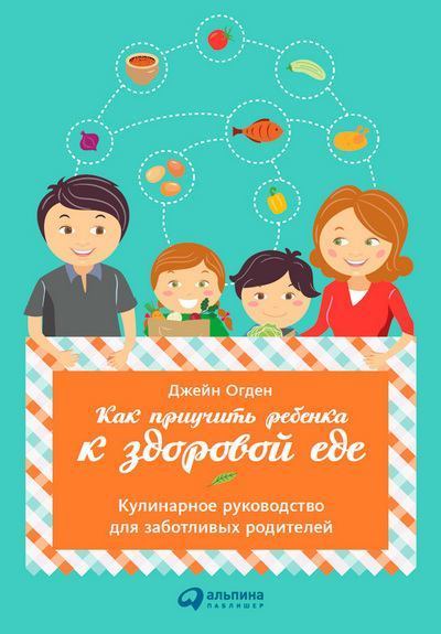 Как приучить ребенка к здоровой еде: Кулинарное руководство для заботливых родителей (fb2)