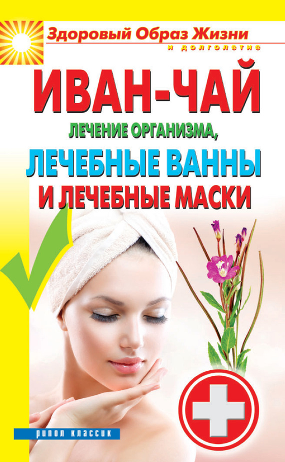 Иван-чай. Лечение организма, лечебные ванны и лечебные маски (fb2)