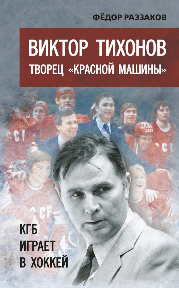 Виктор Тихонов творец «Красной машины». КГБ играет в хоккей (fb2)