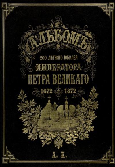 Альбомъ 200 летняго  юбилея императора Петра Великаго 1672 - 1872 (pdf)