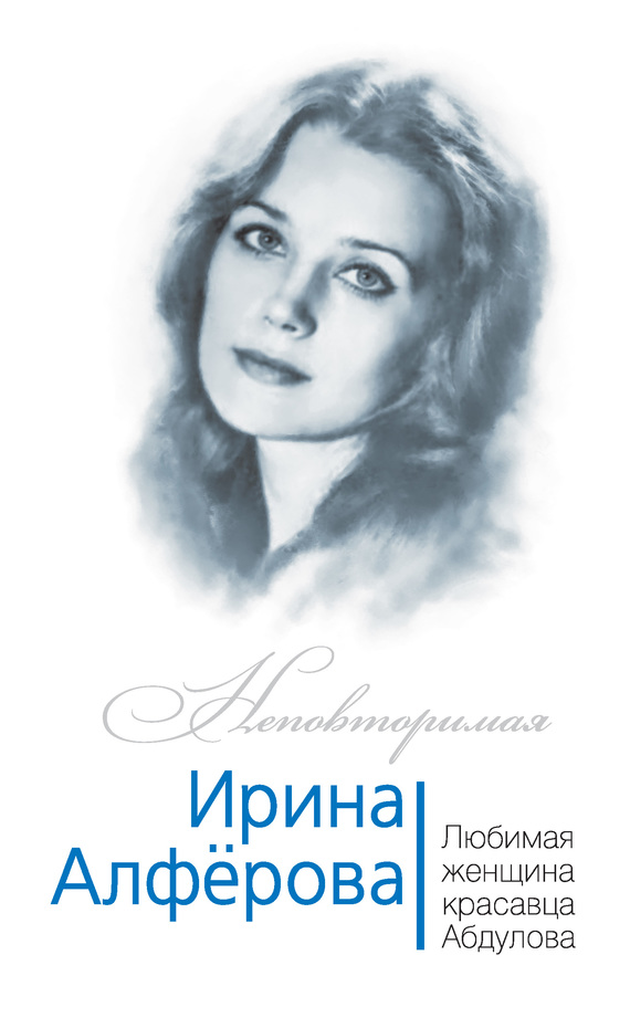 Ирина Алферова. Любимая женщина красавца Абдулова (fb2)