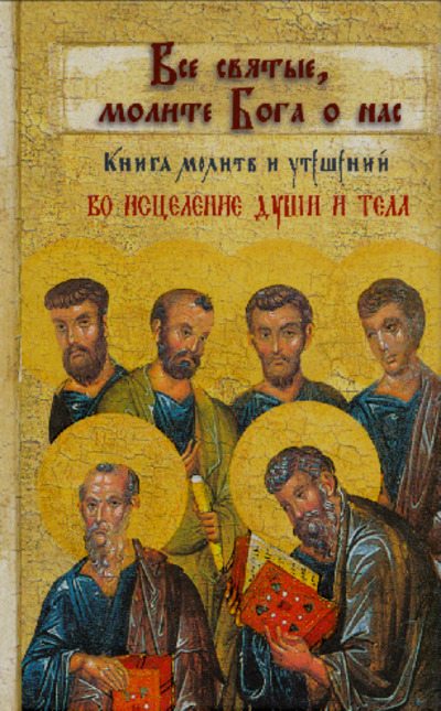 Все святые, молите Бога о нас. Книга молитв и утешений во исцеление души и тела (pdf)