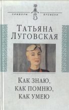 Книга - Татьяна Александровна Луговская - Как знаю, как помню, как умею (fb2) читать без регистрации