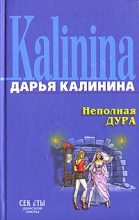 Книга - Дарья Александровна Калинина - Неполная дура (fb2) читать без регистрации