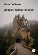 Книга - Олег Александрович Сабанов - Доброе сердце короля (fb2) читать без регистрации