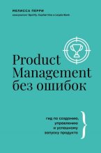Книга - Мелисса  Перри - Product Management без ошибок. Гид по созданию, управлению и успешному запуску продукта (fb2) читать без регистрации