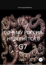 Книга - Александр Григорьевич Михайлов - Почему Россия не вернётся в G7 (fb2) читать без регистрации