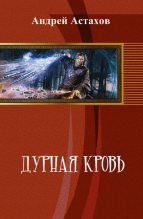 Книга - Андрей Львович Астахов - Дурная кровь (СИ) (fb2) читать без регистрации