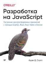 Книга - Адам Д. Скотт - Разработка на JavaScript. Построение кроссплатформенных приложений с помощью GraphQL, React, React Native и Electron (pdf) читать без регистрации