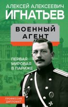 Книга - Алексей Алексеевич Игнатьев - Военный агент. Первая мировая в Париже (fb2) читать без регистрации