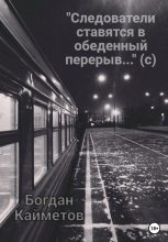 Книга - Богдан  Кайметов - «Следователи ставятся в обеденный перерыв…» (с) (fb2) читать без регистрации