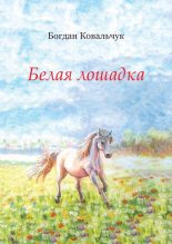 Книга - Богдан Владимирович Ковальчук - Белая лошадка (fb2) читать без регистрации