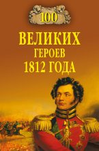 Книга - Алексей Васильевич Шишов - 100 великих героев 1812 года (fb2) читать без регистрации