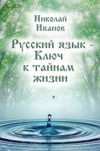 Книга - Николай  Иванов - Русский язык – ключ к тайнам жизни (fb2) читать без регистрации