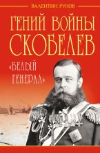 Книга - Валентин Александрович Рунов - Гений войны Скобелев. «Белый генерал» (fb2) читать без регистрации