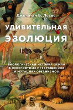 Книга - Джонатан Б. Лосос - Удивительная эволюция. Биологическая история Земли в невероятных превращениях и мутациях организмов (fb2) читать без регистрации
