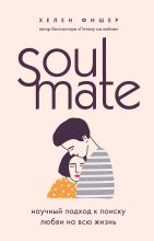 Книга - Хелен  Фишер - Soulmate. Научный подход к поиску любви на всю жизнь (fb2) читать без регистрации