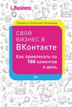 Книга - Татьяна Викторовна Полякова - Свой бизнес в «ВКонтакте». Как привлекать по 100 клиентов в день (fb2) читать без регистрации
