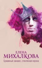 Книга - Елена Ивановна Михалкова - Бумажный занавес, стеклянная корона (fb2) читать без регистрации