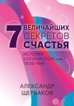 Книга - Александр Александрович Щербаков - 7 величайших секретов счастья (epub) читать без регистрации
