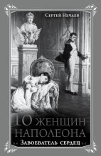 Книга - Сергей Юрьевич Нечаев - 10 женщин Наполеона. Завоеватель сердец (fb2) читать без регистрации