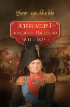 Книга - Коллектив авторов -- История - Александр I – победитель Наполеона. 1801–1825 гг. (fb2) читать без регистрации