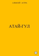 Книга - Алексей  Астра - Атай-гул (fb2) читать без регистрации