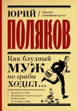 Книга - Юрий Михайлович Поляков - Как блудный муж по грибы ходил (fb2) читать без регистрации