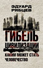 Книга - Эдуард  Рябцев - Гибель цивилизации. Каким может стать человечество (fb2) читать без регистрации