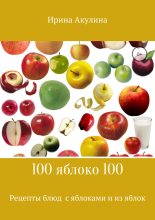 Книга - Ирина Александровна Акулина - 100 яблоко 100. Рецепты блюд с яблоками и из яблок (fb2) читать без регистрации