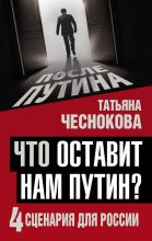 Книга - Татьяна Юрьевна Чеснокова - Что оставит нам Путин? 4 сценария для России (fb2) читать без регистрации