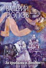 Книга - Валерий Георгиевич Попов - За грибами в Лондон (сборник) (fb2) читать без регистрации