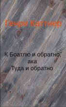 Книга - Генри  Каттнер - К Боатлю и обратно, aka Туда и обратно (fb2) читать без регистрации