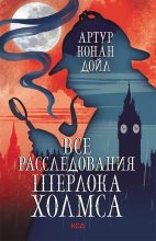 Книга - Артур Игнатиус Конан Дойль - Все расследования Шерлока Холмса (fb2) читать без регистрации
