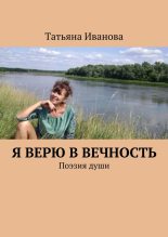Книга - Татьяна  Иванова - Я верю в вечность (fb2) читать без регистрации