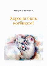 Книга - Богдан Владимирович Ковальчук - Хорошо быть котёнком! (pdf) читать без регистрации