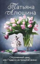 Книга - Татьяна Александровна Алюшина - Отсроченный шанс, или Подарок из прошлой жизни (fb2) читать без регистрации
