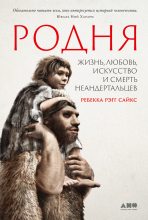 Книга - Ребекка  Рэгг Сайкс - Родня. Жизнь, любовь, искусство и смерть неандертальцев (fb2) читать без регистрации
