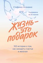 Книга - Стефанос  Ксенакис - Жизнь - это подарок: 102 истории о том, как находить счастье в мелочах (fb2) читать без регистрации