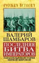 Книга - Валерий Евгеньевич Шамбаров - Последняя битва императоров. Параллельная история Первой мировой (fb2) читать без регистрации