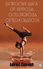 Книга - Борис  Скачко - 24 простых шага от артроза, остеопороза, остеохондроза (fb2) читать без регистрации