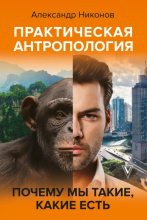 Книга - Александр Петрович Никонов - Практическая антропология. Почему мы такие, какие есть (fb2) читать без регистрации