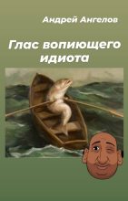 Книга - Андрей  Ангелов - Глас вопиющего идиота (fb2) читать без регистрации