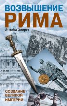 Книга - Энтони  Эверит - Возвышение Рима. Создание Великой Империи (fb2) читать без регистрации