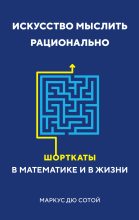 Книга - Маркус  дю Сотой - Искусство мыслить рационально. Шорткаты в математике и в жизни (fb2) читать без регистрации