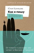 Книга - Юлия Никитична Кузнецова - Как я пишу. На творческой кухне автора детских книг (fb2) читать без регистрации