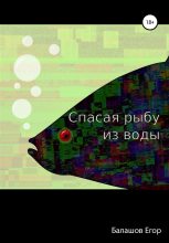 Книга - Егор Александрович Балашов - Cпасая рыбу из воды (fb2) читать без регистрации